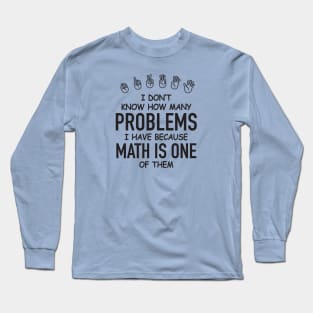 I Don't Know How Many Problems I Have... Long Sleeve T-Shirt